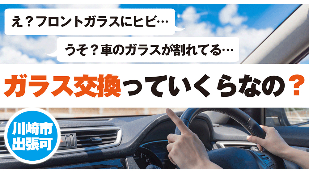 フロントガラス交換【川崎市】かんたん無料！すぐに料金お見積り！